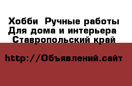 Хобби. Ручные работы Для дома и интерьера. Ставропольский край